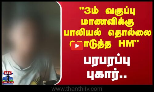 3ம் வகுப்பு மாணவிக்கு பாலியல் தொல்லை கொடுத்த HM - பரபரப்பு புகார்..