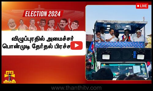 🔴LIVE : விழுப்புரதில் அமைச்சர் பொன்முடி தேர்தல் பிரச்சாரம் | நேரலை
