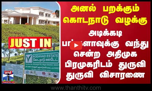 #JUSTIN | அனல் பறக்கும் கொடநாடு வழக்கு..அடிக்கடி பங்களாவுக்கு வந்து சென்ற அதிமுக பிரமுகரிடம் விசாரணை