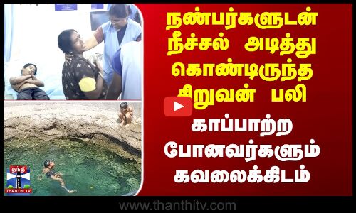 நீச்சல் அடித்து கொண்டிருந்த சிறுவன் பலி - காப்பற்றப் போனவர்கள் கவலைக்கிடம்
