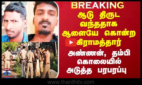ஆடு திருட வந்ததாக அண்ணன், தம்பியை கொன்ற கிராமத்தார் - அடுத்த பரபரப்பு