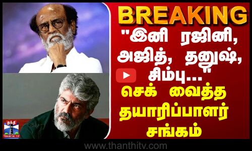 BREAKING || இனி ரஜினி, அஜித், தனுஷ், சிம்பு... - செக் வைத்த தயாரிப்பாளர் சங்கம்