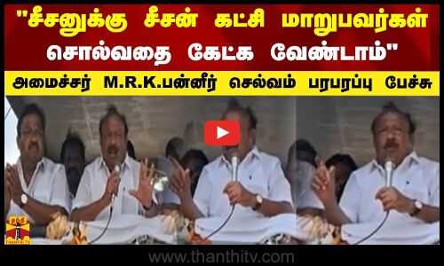 சீசனுக்கு சீசன் கட்சி மாறுபவர்கள் சொல்வதை கேட்க வேண்டாம் - அமைச்சர் எம்.ஆர்.கே.பன்னீர் செல்வம் பரபரப்பு பேச்சு