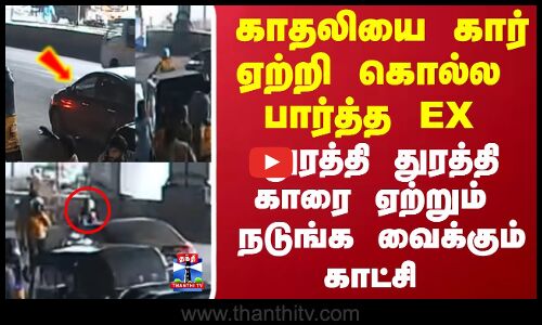 காதலியை கார் ஏற்றி  கொல்ல பார்த்த EX -காதலன்.. துரத்தி துரத்தி காரை ஏற்றும் நடுங்க வைக்கும் காட்சி