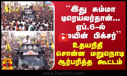 “இது சும்மா டிரெய்லர்தான்... ஏப்.6-ல் மெயின் பிக்சர்“ - உதயநிதி சொன்ன மறுநொடி ஆர்பரித்த கூட்டம்