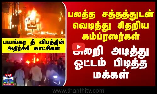 Fire Accident | பலத்த சத்தத்துடன் வெடித்து சிதறிய கம்ப்ரஸர்கள் - அலறி அடித்து ஓட்டம் பிடித்த மக்கள்