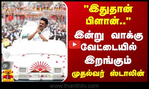 இதுதான் பிளான்.. - இன்று வாக்கு வேட்டையில் இறங்கும் முதல்வர் ஸ்டாலின்