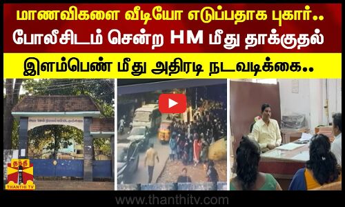 மாணவிகளை வீடியோ எடுப்பதாக புகார்..போலீசிடம் சென்ற HM  மீது தாக்குதல் -இளம்பெண் மீது அதிரடி நடவடிக்கை