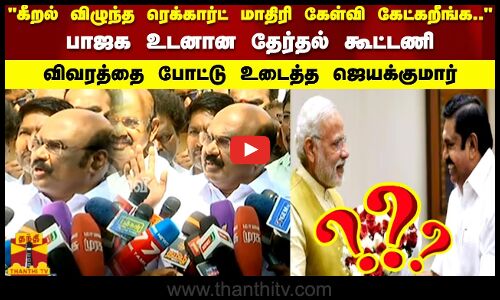 கீறல் விழுந்த ரெகார்ட் மாதிரி கேள்வி கேட்கறீங்க.. பாஜக உடனான கூட்டணி..விவரத்தை சொன்ன ஜெயக்குமார்