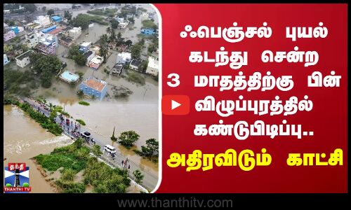 ஃபெஞ்சல் புயல் கடந்து சென்ற 3 மாதத்திற்கு பின் விழுப்புரத்தில் கண்டுபிடிப்பு.. அதிரவிடும் காட்சி