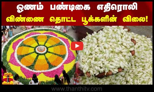 ஓணம் பண்டிகை எதிரொலி - விண்ணை தொட்ட பூக்களின் விலை!