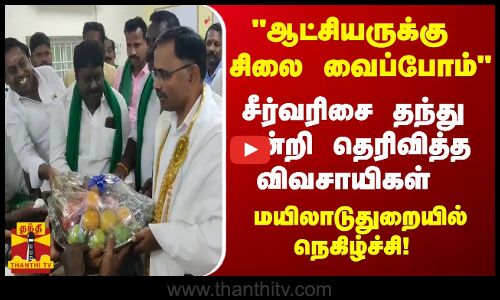 ஆட்சியருக்கு சிலை வைப்போம் ..சீர்வரிசை தந்து நன்றி தெரிவித்த மயிலாடுதுறை விவசாயிகள்