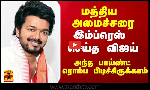 மத்திய இணை அமைச்சரை இம்ப்ரெஸ் செய்த விஜய்.. அந்த பாய்ண்ட் பிடிச்சிருக்காம்..!