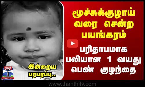 மூச்சுக்குழாய் வரை சென்ற பயங்கரம் - பரிதாபமாக பலியான 1 வயது பெண் குழந்தை