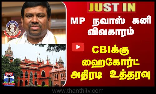 MP நவாஸ் கனி விவகாரம்... CBIக்கு ஹைகோர்ட் அதிரடி உத்தரவு