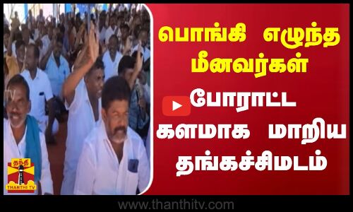 பொங்கி எழுந்த மீனவர்கள்.. போராட்ட களமாக மாறிய தங்கச்சிமடம்