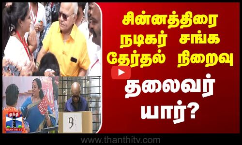 சின்னத்திரை நடிகர் சங்க தேர்தல் நிறைவு - தலைவர் யார்?