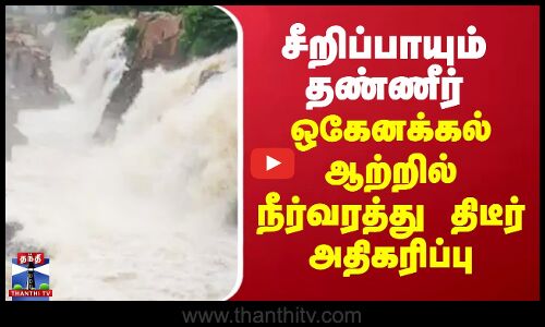 சீறிப்பாயும் தண்ணீர் - ஒகேனக்கல் ஆற்றில் நீர்வரத்து திடீர் அதிகரிப்பு