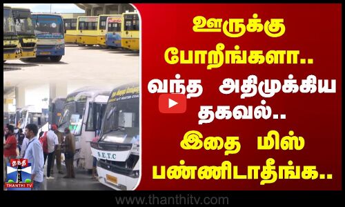 ஊருக்கு போறீங்களா.. வந்த அதிமுக்கிய தகவல்.. இதை மிஸ் பண்ணிடாதீங்க..