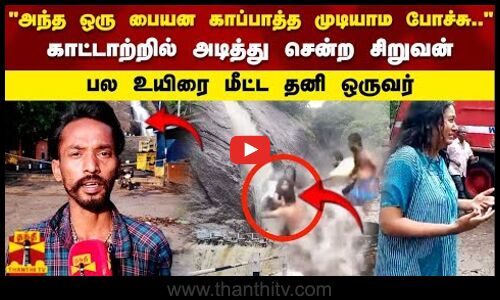 அந்த ஒரு பையன காப்பாத்த முடியாம போச்சுகாட்டாற்றில் அடித்து சென்ற சிறுவன் பல உயிரை மீட்ட தனி ஒருவர்