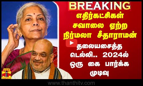 எதிர்கட்சிகள் சவாலை ஏற்ற நிர்மலா சீதாராமன்.. தலையசைத்த டெல்லி.. 2024ல் ஒரு கை பார்க்க முடிவு
