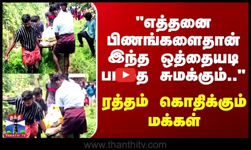 எத்தனை பிணங்களைதான் இந்த ஒத்தையடி பாதை சுமக்கும்.. ரத்தம் கொதிக்கும் மக்கள்