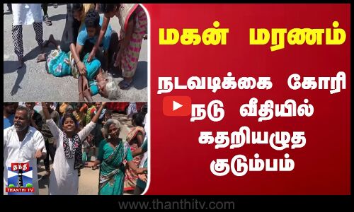 மகன் மரணம் - நடவடிக்கை கோரி  நடு வீதியில் புரண்டு கதறியழுத குடும்பம்