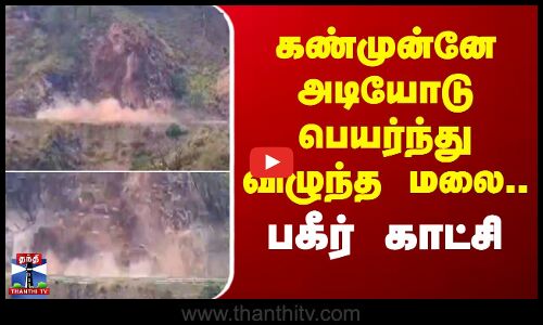 கண்முன்னே அடியோடு பெயர்ந்து விழுந்த மலை.. பகீர் காட்சி