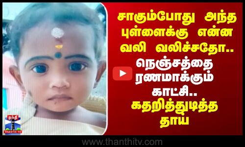 Tiruvallur | சாகும்போது அந்த புள்ளைக்கு என்ன வலி வலிச்சதோ.. நெஞ்சத்தை ரணமாக்கும் காட்சி..