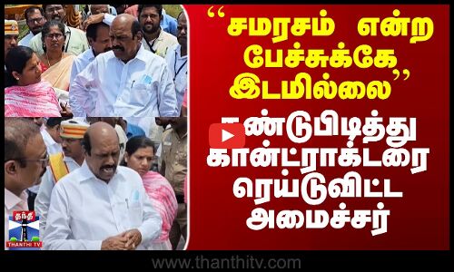 ``சமரசம் என்ற பேச்சுக்கே இடமில்லை’’ - கண்டுபிடித்து கான்ட்ராக்டரை ரெய்டுவிட்ட அமைச்சர்