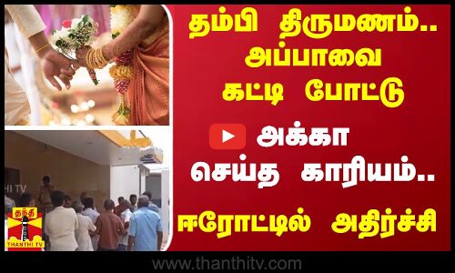 தம்பி திருமணம்.. அப்பாவை கட்டி போட்டு -அக்கா செய்த காரியம்.. ஈரோட்டில் அதிர்ச்சி