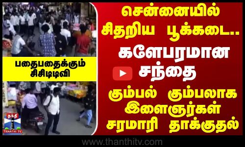 Fight || சென்னையில் சிதறிய பூக்கடை.. களேபரமான சந்தை  கும்பல் கும்பலாக இளைஞர்கள்  சரமாரி தாக்குதல்