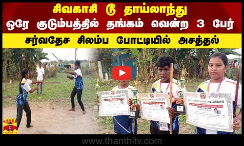 சிவகாசி டூ தாய்லாந்து...ஒரே குடும்பத்தில் தங்கம் வென்ற 3 பேர்...சர்வதேச சிலம்ப போட்டியில் அசத்தல்