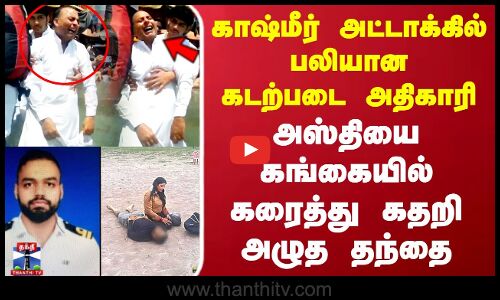 காஷ்மீர் அட்டாக்கில் பலியான கடற்படை அதிகாரி.. அஸ்தியை கங்கையில் கரைத்து கதறி அழுத தந்தை