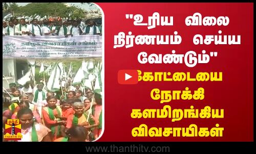 விளைப்பொருட்களுக்கு உரிய விலை நிர்ணயம் செய்ய வேண்டும் - கோட்டையை நோக்கி களமிறங்கிய விவசாயிகள்