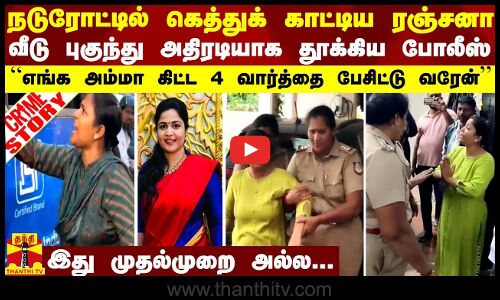 நடுரோட்டில் கெத்துக் காட்டிய ரஞ்சனா.. வீடு புகுந்து அதிரடியாக தூக்கிய போலீஸ்