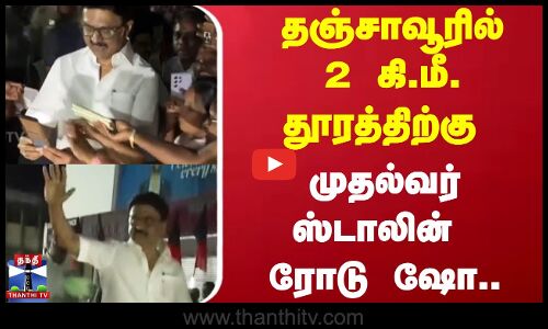 தஞ்சாவூரில் 2 கி.மீ. தூரத்திற்கு முதல்வர் ஸ்டாலின் ரோடு ஷோ..