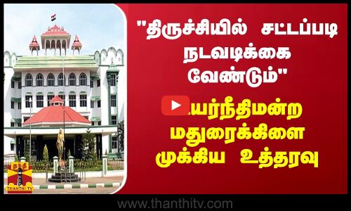 திருச்சியில் சட்டப்படி நடவடிக்கை வேண்டும் - உயர்நீதிமன்ற மதுரைக்கிளை முக்கிய உத்தரவு