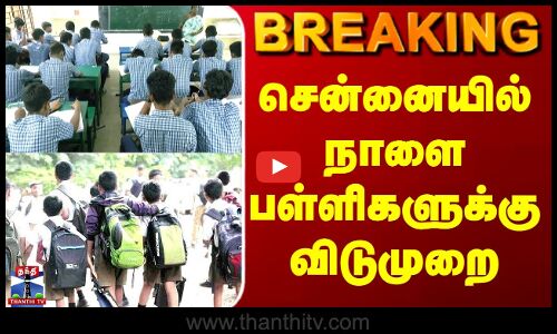 BREAKING | School Holiday | சென்னையில் நாளை பள்ளிகளுக்கு விடுமுறை