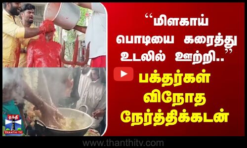 மிளகாய் பொடியை கரைத்து உடலில் ஊற்றி.. பக்தர்கள் விநோத நேர்த்திக்கடன்