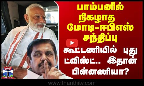 பாம்பனில் நிகழாத மோடி-ஈபிஎஸ் சந்திப்பு.. கூட்டணியில் புது ட்விஸ்ட்.. இதான் பின்னணியா