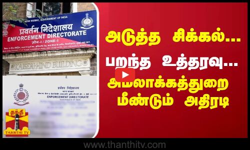 அடுத்த சிக்கல்... பறந்த உத்தரவு... அமலாக்கத்துறை மீண்டும் அதிரடி