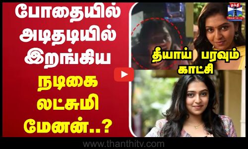 🔴LIVE : போதையில் அடிதடியில் இறங்கிய நடிகை லட்சுமி மேனன்..?