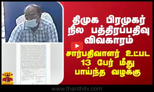 திமுக பிரமுகர் நில பத்திரப்பதிவு விவகாரம் - சார்பதிவாளர் உட்பட 13 பேர் மீது பாய்ந்த வழக்கு
