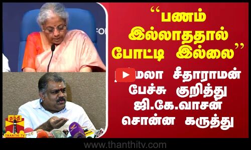 பணம் இல்லாததால் போட்டியிடவில்லை... நிர்மலா சீதாராமன் பேச்சுக்கு ஜி.கே.வாசன் சொன்ன கருத்து
