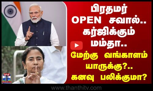 PM Modi | பிரதமர் நேரடி OPEN சவால்.. கர்ஜிக்கும் மம்தா.. மேற்கு வங்காளம் யாருக்கு?.. கனவு பலிக்குமா?