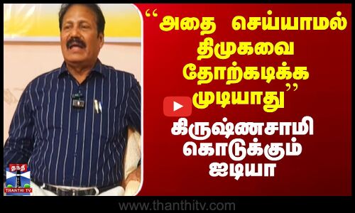 ``அதை செய்யாமல் திமுகவை தோற்கடிக்க முடியாது’’ - கிருஷ்ணசாமி கொடுக்கும் ஐடியா