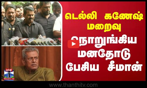 டெல்லி கணேஷ் மறைவு.. நொறுங்கிய மனதோடு பேசிய சீமான்