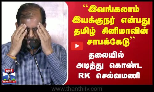 “இவங்கலாம் இயக்குநர் என்பது தமிழ் சினிமாவின் சாபக்கேடு’’ - தலையில் அடித்து கொண்ட RK செல்வமணி