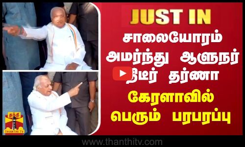 JUST IN || சாலையோரம் அமர்ந்து ஆளுநர் திடீர் தர்ணா... கேரளாவில் பெரும் பரபரப்பு